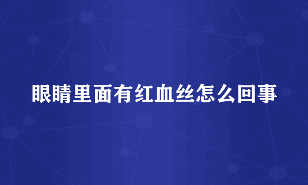 眼睛里面有红血丝怎么回事