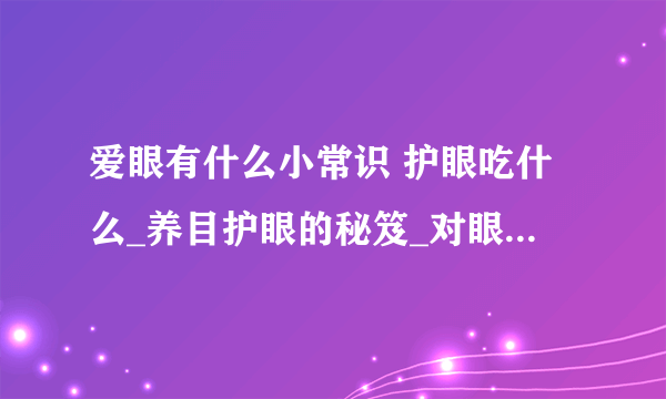 爱眼有什么小常识 护眼吃什么_养目护眼的秘笈_对眼睛有益食物_爱眼护眼的小常识