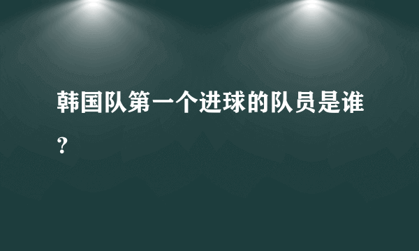 韩国队第一个进球的队员是谁？