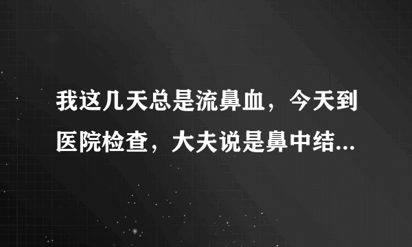 我这几天总是流鼻血，今天到医院检查，大夫说是鼻中结右曲，我想咨询一下到底是怎么回事，有什么药物可以不可以预防呢..