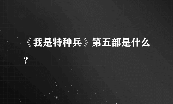 《我是特种兵》第五部是什么？