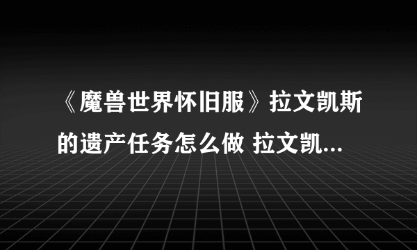 《魔兽世界怀旧服》拉文凯斯的遗产任务怎么做 拉文凯斯的遗产任务完成攻略