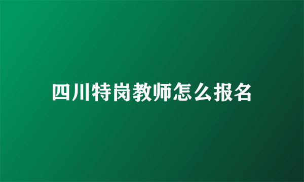 四川特岗教师怎么报名