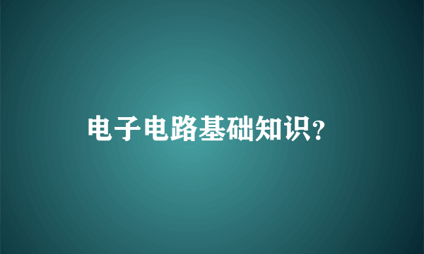 电子电路基础知识？