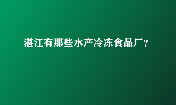 湛江有那些水产冷冻食品厂？