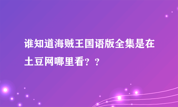 谁知道海贼王国语版全集是在土豆网哪里看？？