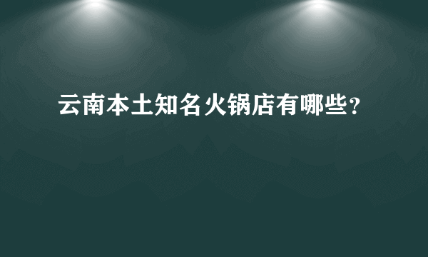 云南本土知名火锅店有哪些？