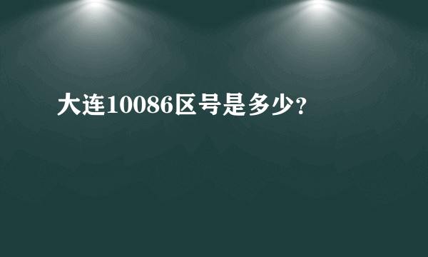 大连10086区号是多少？