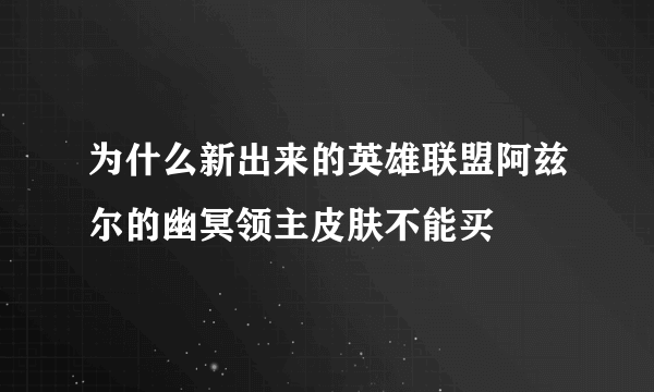 为什么新出来的英雄联盟阿兹尔的幽冥领主皮肤不能买