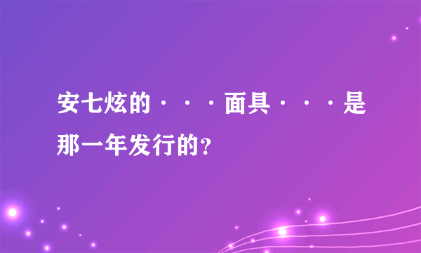 安七炫的···面具···是那一年发行的？