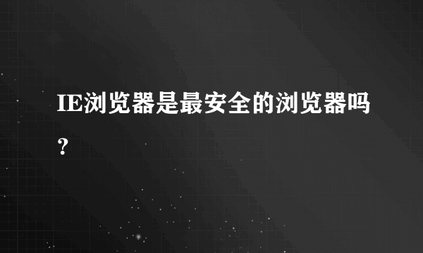 IE浏览器是最安全的浏览器吗？