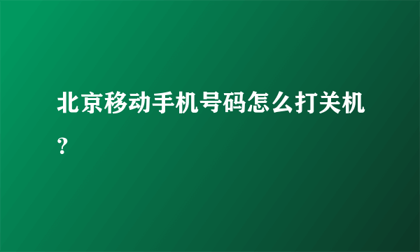 北京移动手机号码怎么打关机？