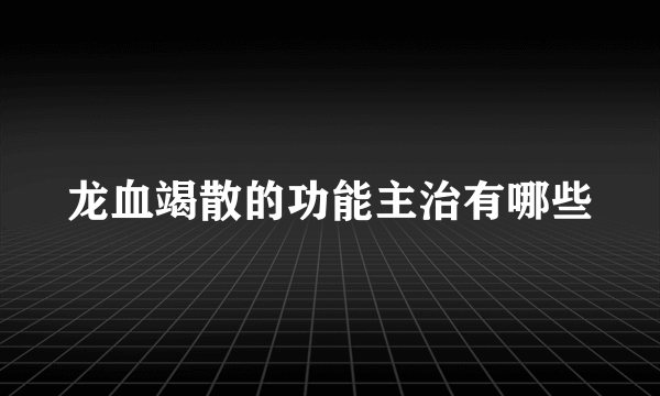 龙血竭散的功能主治有哪些