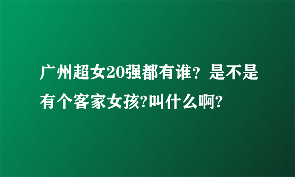 广州超女20强都有谁？是不是有个客家女孩?叫什么啊?