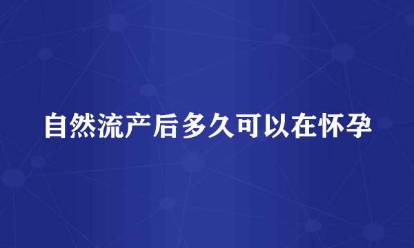 自然流产后多久可以在怀孕