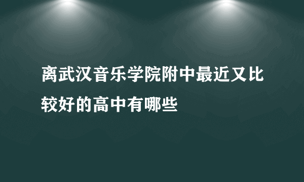 离武汉音乐学院附中最近又比较好的高中有哪些