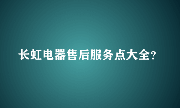 长虹电器售后服务点大全？