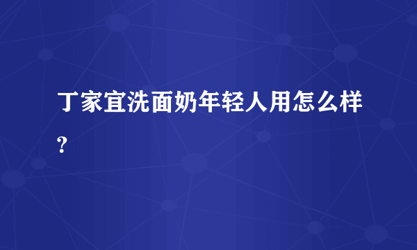 丁家宜洗面奶年轻人用怎么样？