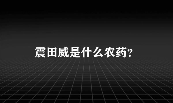 震田威是什么农药？