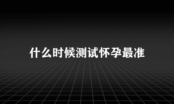 什么时候测试怀孕最准