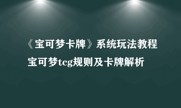 《宝可梦卡牌》系统玩法教程 宝可梦tcg规则及卡牌解析