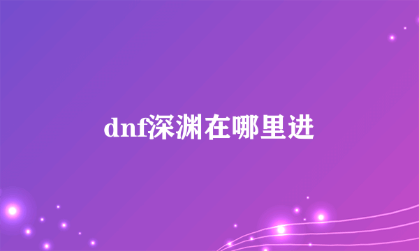 dnf深渊在哪里进