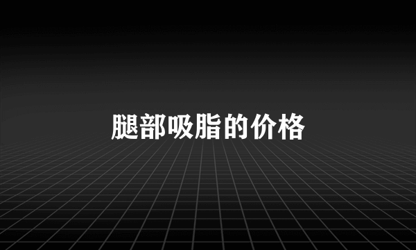 腿部吸脂的价格