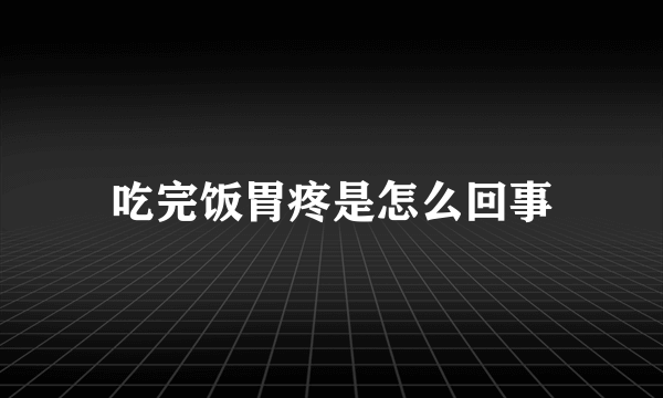 吃完饭胃疼是怎么回事