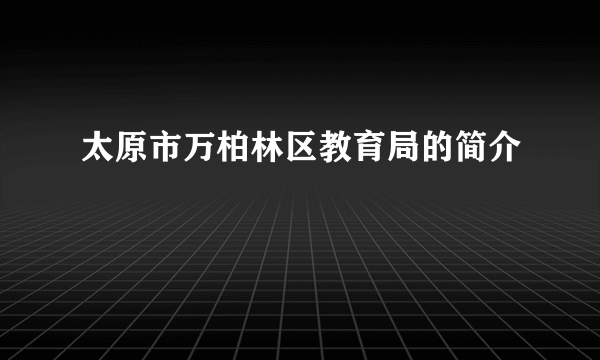 太原市万柏林区教育局的简介