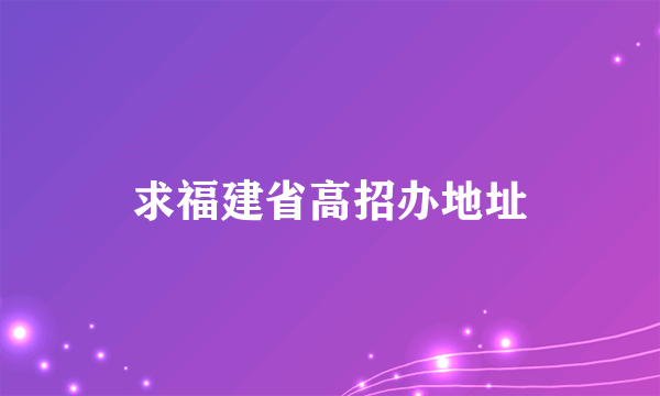 求福建省高招办地址