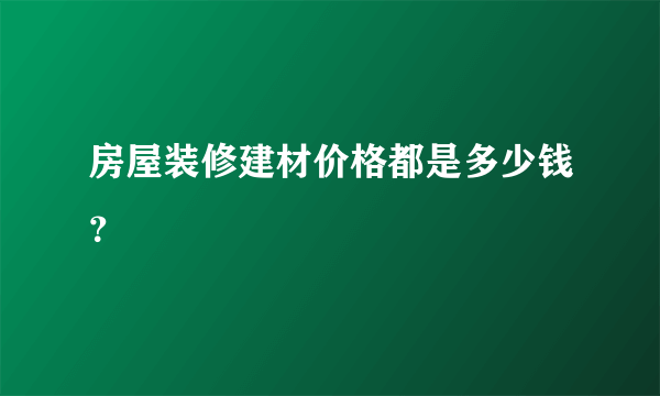 房屋装修建材价格都是多少钱？