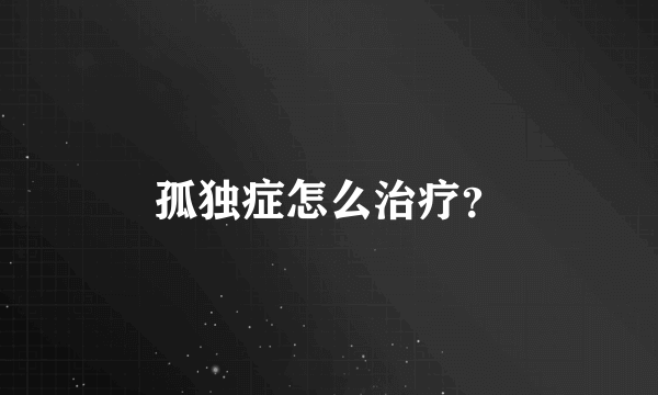 孤独症怎么治疗？