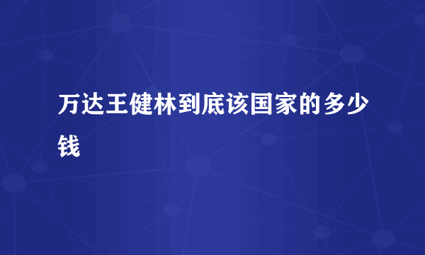 万达王健林到底该国家的多少钱