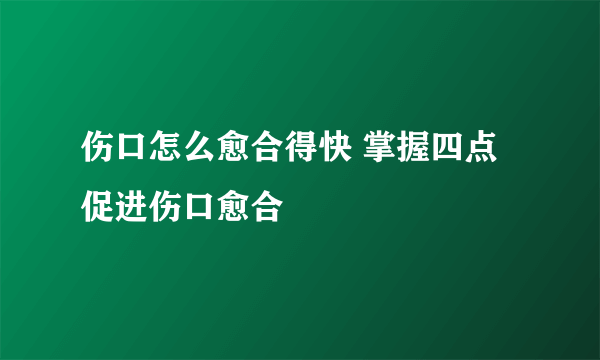 伤口怎么愈合得快 掌握四点促进伤口愈合