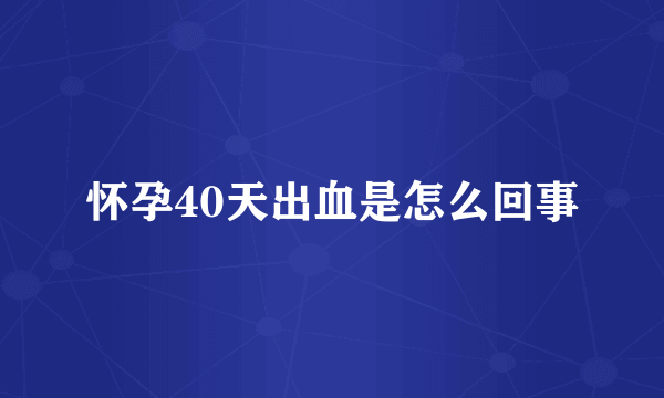 怀孕40天出血是怎么回事