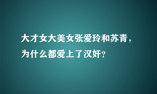 大才女大美女张爱玲和苏青，为什么都爱上了汉奸？