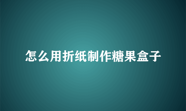 怎么用折纸制作糖果盒子