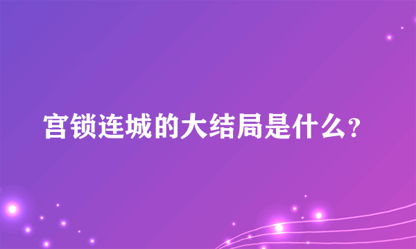 宫锁连城的大结局是什么？