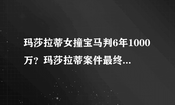 玛莎拉蒂女撞宝马判6年1000万？玛莎拉蒂案件最终判决结果