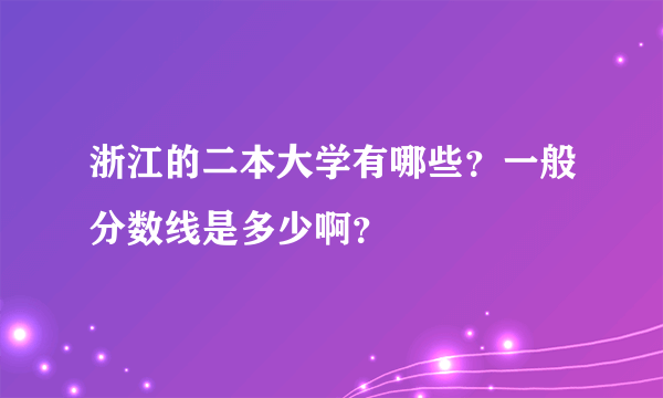 浙江的二本大学有哪些？一般分数线是多少啊？