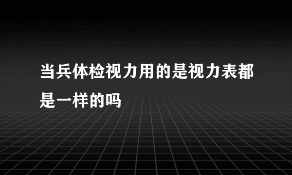 当兵体检视力用的是视力表都是一样的吗