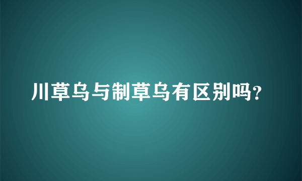 川草乌与制草乌有区别吗？