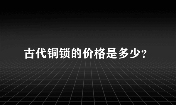 古代铜锁的价格是多少？