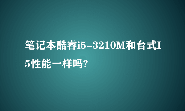 笔记本酷睿i5-3210M和台式I5性能一样吗?