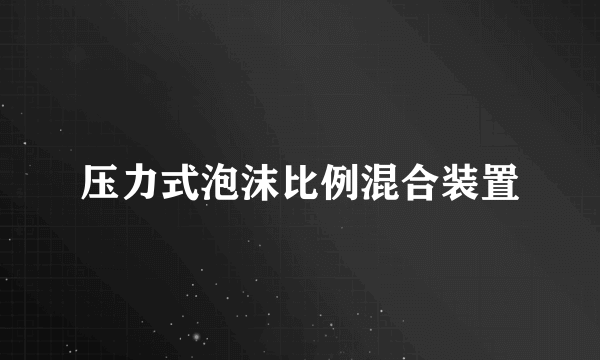 压力式泡沫比例混合装置