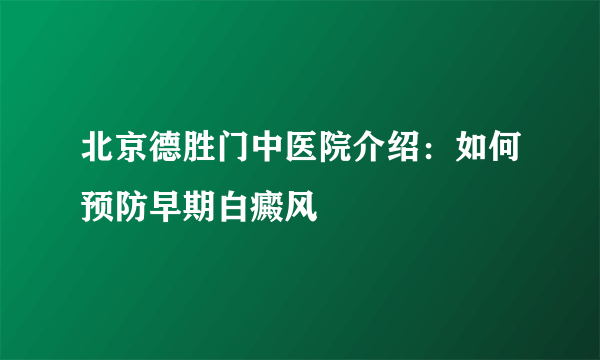 北京德胜门中医院介绍：如何预防早期白癜风