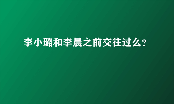 李小璐和李晨之前交往过么？