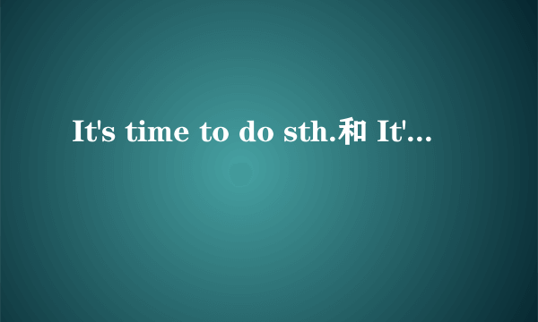 It's time to do sth.和 It's time doing sth.有什么区别?