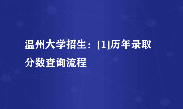 温州大学招生：[1]历年录取分数查询流程