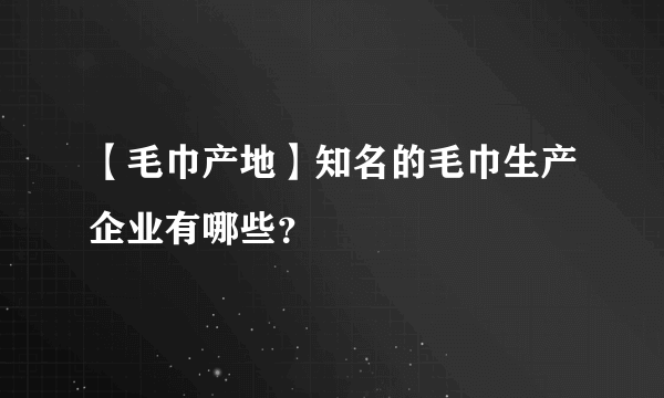 【毛巾产地】知名的毛巾生产企业有哪些？